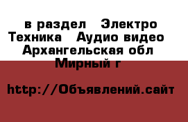  в раздел : Электро-Техника » Аудио-видео . Архангельская обл.,Мирный г.